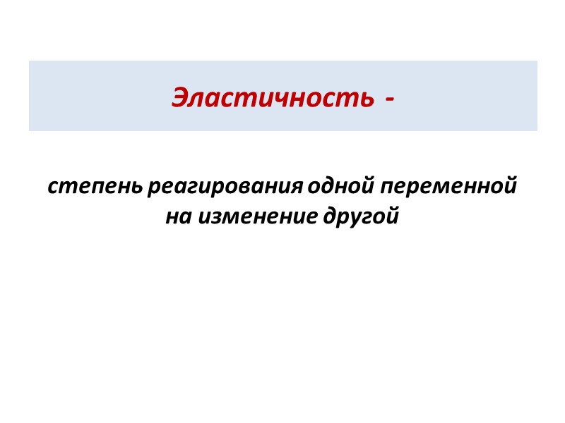 Эластичность - степень реагирования одной переменной на изменение другой